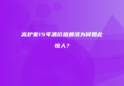 高炉家15年酒价格暴涨为何如此惊人？