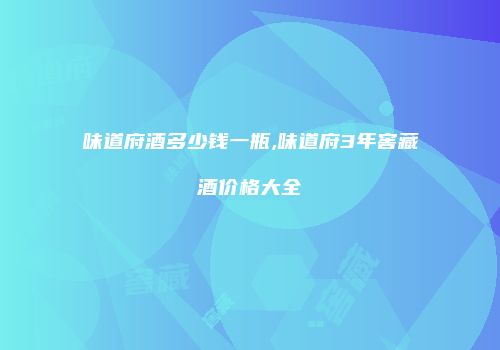 味道府酒多少钱一瓶,味道府3年窖藏酒价格大全
