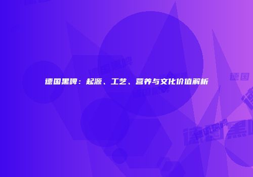 德国黑啤：起源、工艺、营养与文化价值解析
