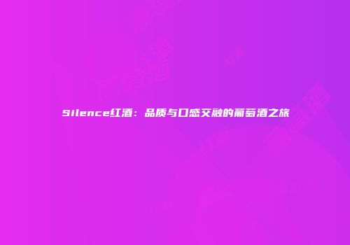 Silence红酒：品质与口感交融的葡萄酒之旅