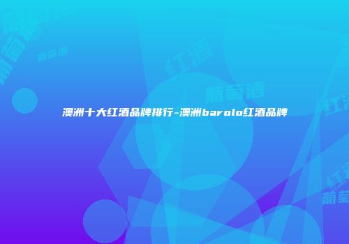 澳洲十大红酒品牌排行-澳洲barolo红酒品牌