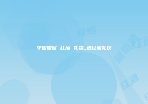 中国做客 红酒 礼物_送红酒礼仪