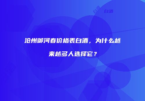 沧州御河春价格表白酒，为什么越来越多人选择它？