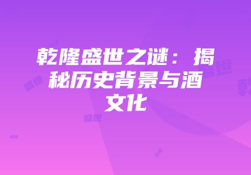 乾隆盛世之谜：揭秘历史背景与酒文化