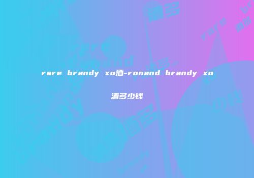 rare brandy xo酒-ronand brandy xo酒多少钱