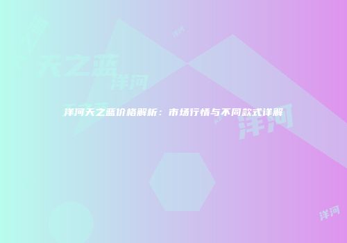 洋河天之蓝价格解析：市场行情与不同款式详解
