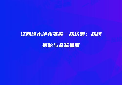 江西修水泸州老窖一品坊酒：品牌揭秘与品鉴指南