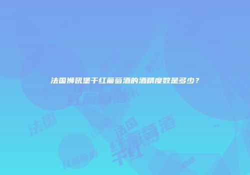法国狮吼堡干红葡萄酒的酒精度数是多少？