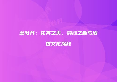 蓝牡丹：花卉之美、鹦鹉之趣与酒香文化探秘