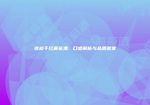 张裕干红葡萄酒：口感解析与品质鉴赏