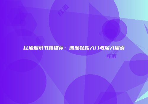 红酒知识书籍推荐：助您轻松入门与深入探索