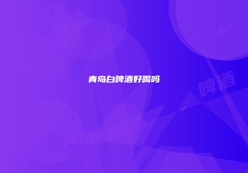 青岛白啤酒好喝吗