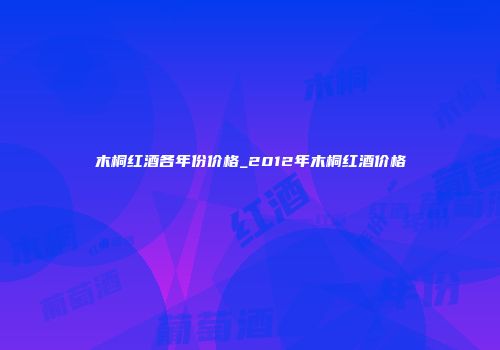 木桐红酒各年份价格_2012年木桐红酒价格