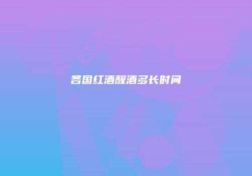 各国红酒醒酒多长时间
