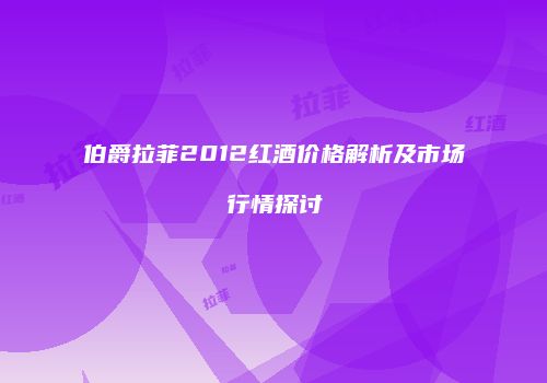 伯爵拉菲2012红酒价格解析及市场行情探讨