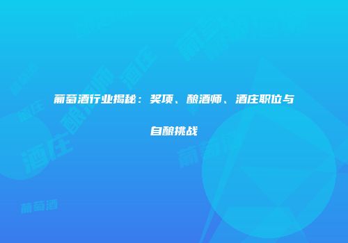 葡萄酒行业揭秘：奖项、酿酒师、酒庄职位与自酿挑战