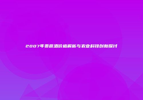 2007年贵腐酒价格解析与农业科技创新探讨