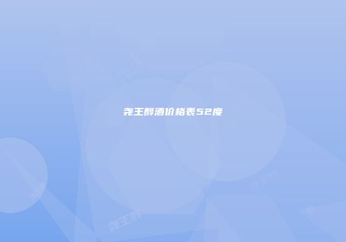 尧王醇酒价格表52度