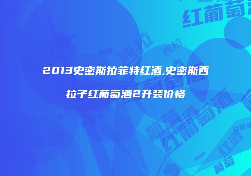 2013史密斯拉菲特红酒,史密斯西拉子红葡萄酒2升装价格