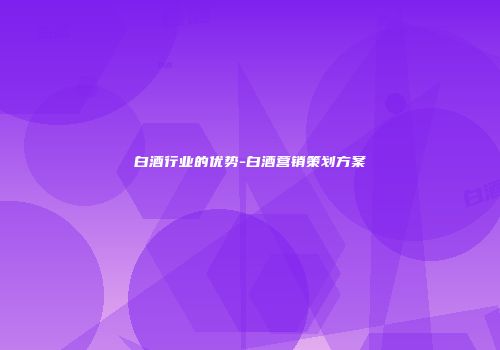 白酒行业的优势-白酒营销策划方案