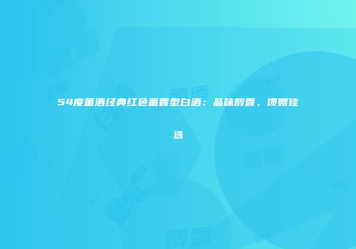54度董酒经典红色董香型白酒：品味醇香，馈赠佳选