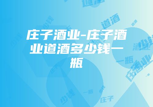 庄子酒业-庄子酒业道酒多少钱一瓶