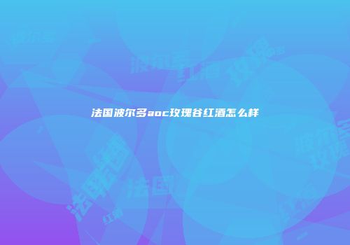 法国波尔多aoc玫瑰谷红酒怎么样