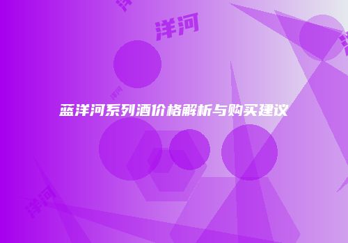蓝洋河系列酒价格解析与购买建议