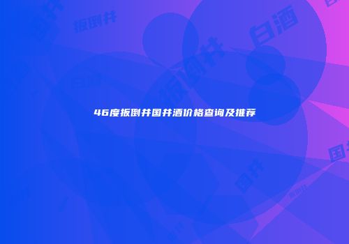 46度扳倒井国井酒价格查询及推荐