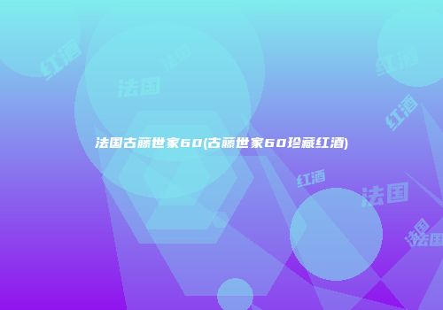 法国古藤世家60(古藤世家60珍藏红酒)