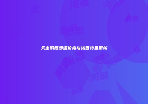 天宝洞藏郎酒价格与浓香特色解析