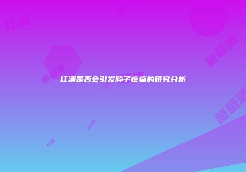 红酒是否会引发脖子疼痛的研究分析