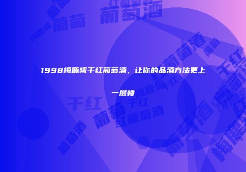 1998梅鹿辄干红葡萄酒，让你的品酒方法更上一层楼