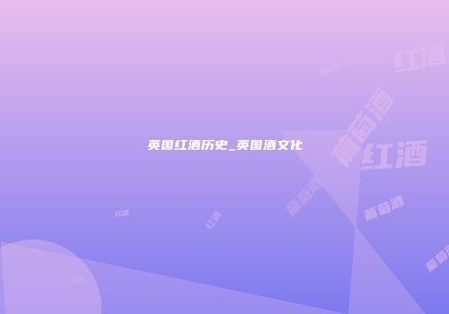 英国红酒历史_英国酒文化
