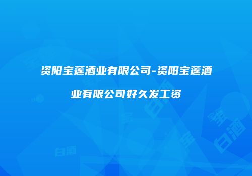 资阳宝莲酒业有限公司-资阳宝莲酒业有限公司好久发工资