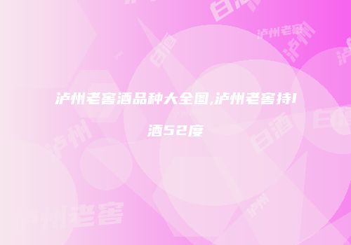 泸州老窖酒品种大全图,泸州老窖持I酒52度