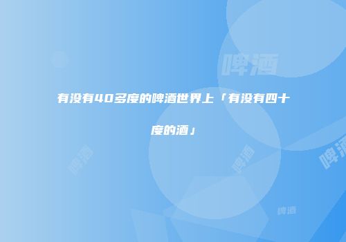 有没有40多度的啤酒世界上「有没有四十度的酒」