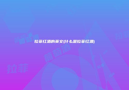 拉菲红酒的英文(什么是拉菲红酒)