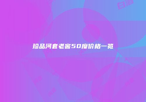 珍品河套老窖50度价格一览