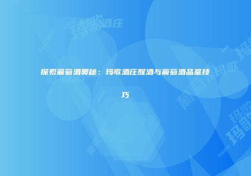 探索葡萄酒奥秘：玛歌酒庄醒酒与葡萄酒品鉴技巧