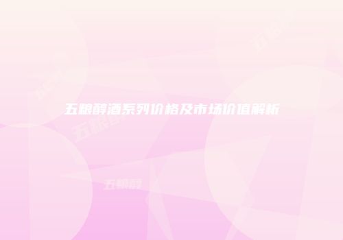 五粮醇酒系列价格及市场价值解析