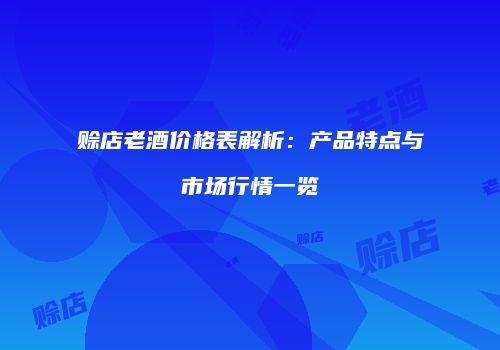 赊店老酒价格表解析：产品特点与市场行情一览