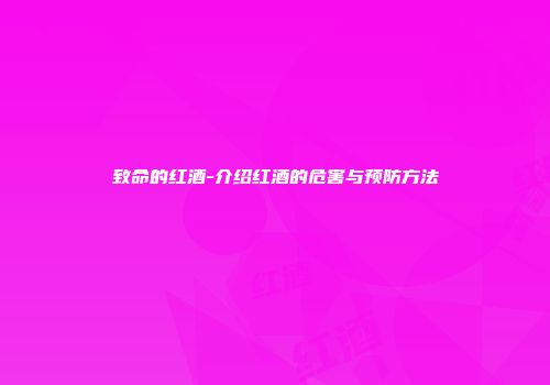致命的红酒-介绍红酒的危害与预防方法