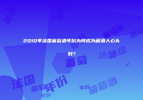 2010年法国葡萄酒年份为何成为藏酒人心头好？