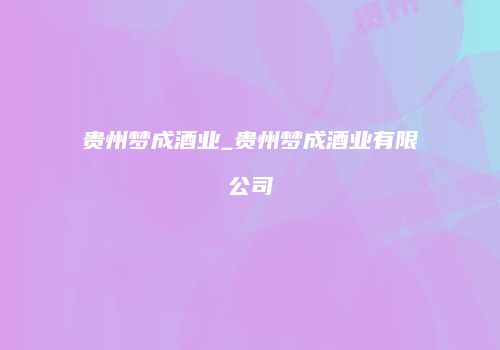 贵州梦成酒业_贵州梦成酒业有限公司