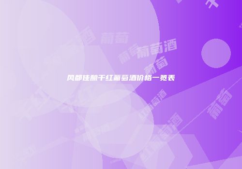 风都佳酿干红葡萄酒价格一览表