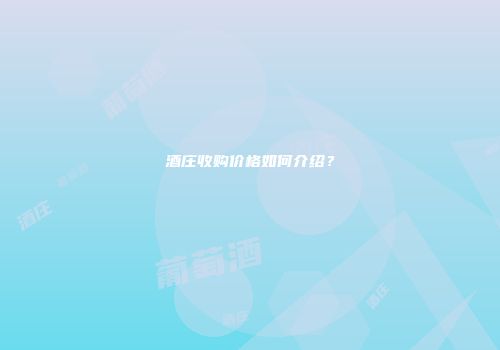 酒庄收购价格如何介绍？