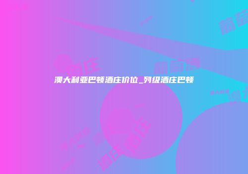澳大利亚巴顿酒庄价位_列级酒庄巴顿