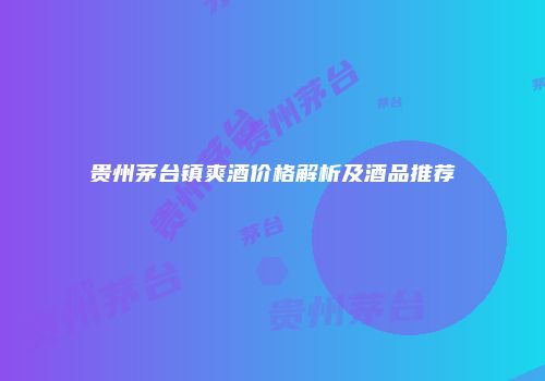 贵州茅台镇爽酒价格解析及酒品推荐
