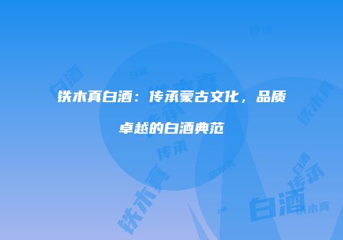 铁木真白酒：传承蒙古文化，品质卓越的白酒典范
